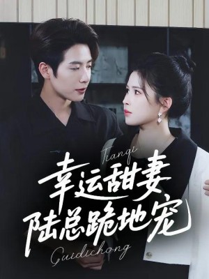 Vợ Ngọt Ngào May Mắn: Tổng Tài Lục Quỳ Gối Cưng Chiều - 幸运甜妻，陆总跪地宠 (2025)